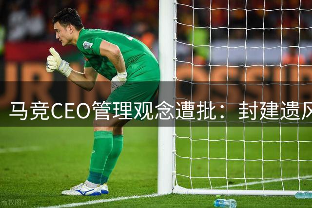 马竞CEO管理观念遭批：封建遗风难适现代足球